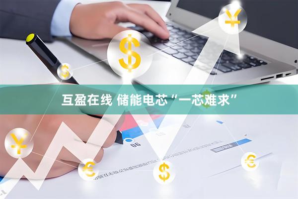 互盈在线 储能电芯“一芯难求”