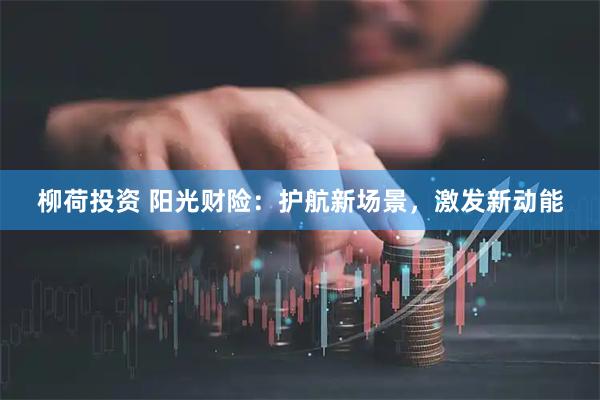 柳荷投资 阳光财险：护航新场景，激发新动能